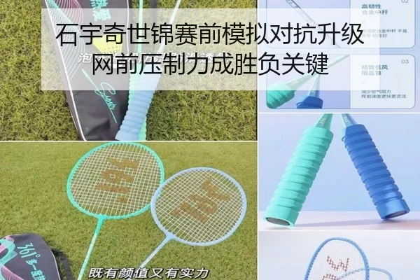 石宇奇世锦赛前模拟对抗升级 网前压制力成胜负关键